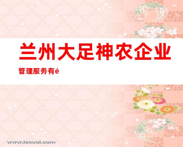 兰州大足神农企业管理服务有限公司