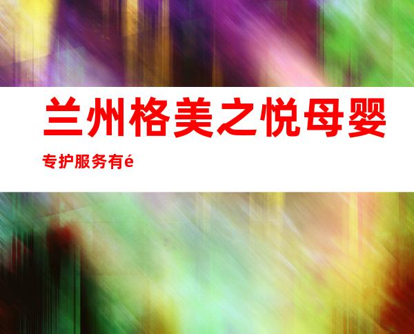 兰州格美之悦母婴专护服务有限公司