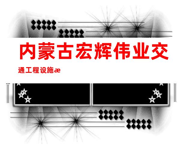 内蒙古宏辉伟业交通工程设施有限公司