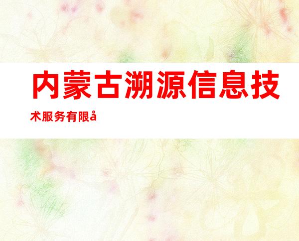 内蒙古溯源信息技术服务有限公司