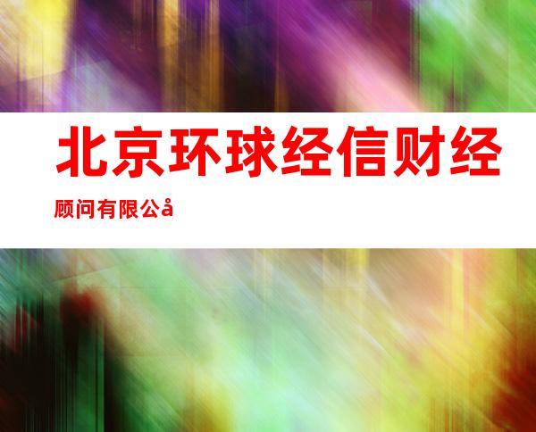 北京环球经信财经顾问有限公司