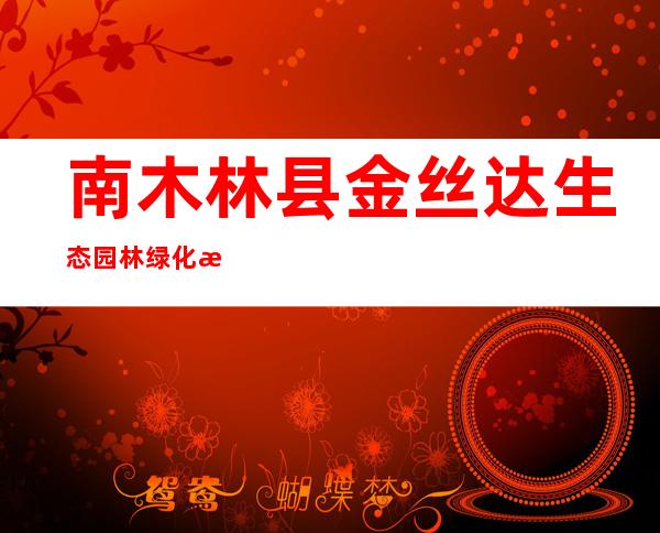 南木林县金丝达生态园林绿化有限公司