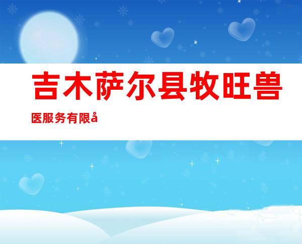 吉木萨尔县牧旺兽医服务有限公司