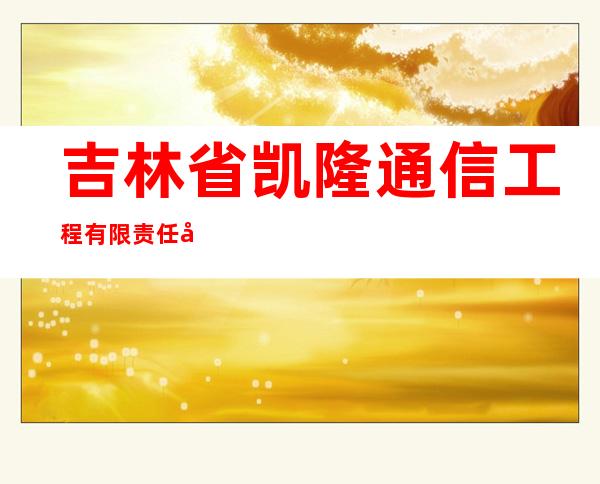 吉林省凯隆通信工程有限责任公司