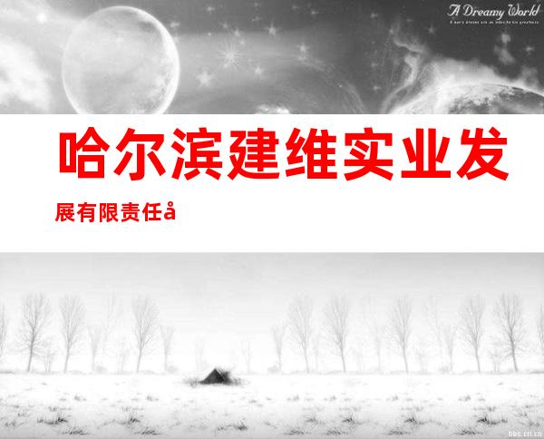哈尔滨建维实业发展有限责任公司