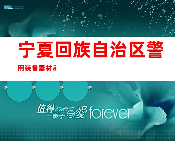 宁夏回族自治区警用装备器材供应站
