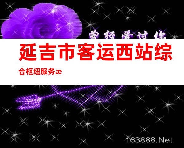 延吉市客运西站综合枢纽服务有限公司