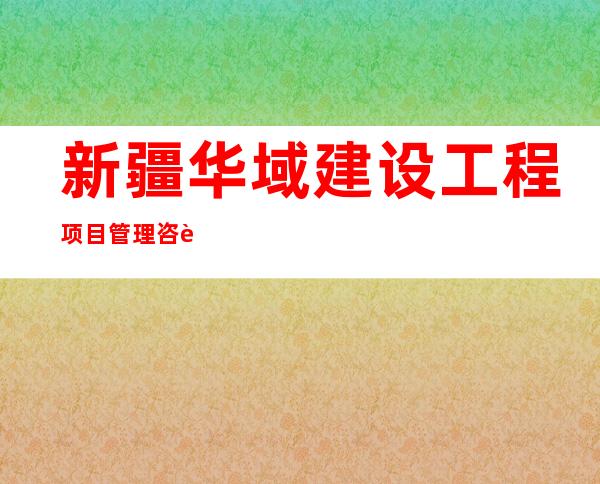 新疆华域建设工程项目管理咨询有限公司海南分公司