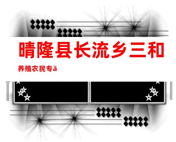 晴隆县长流乡三和养殖农民专业合作社