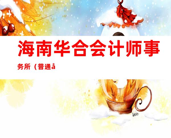 海南华合会计师事务所(普通合伙)