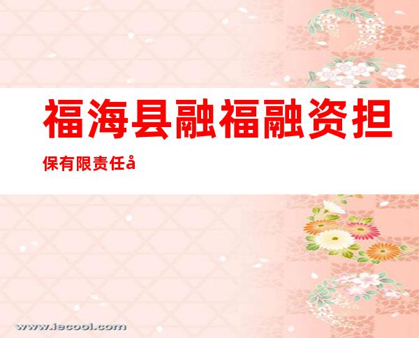 福海县融福融资担保有限责任公司