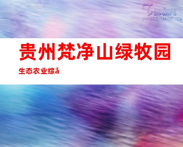贵州梵净山绿牧园生态农业综合开发有限公司
