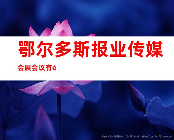 鄂尔多斯报业传媒会展会议有限公司