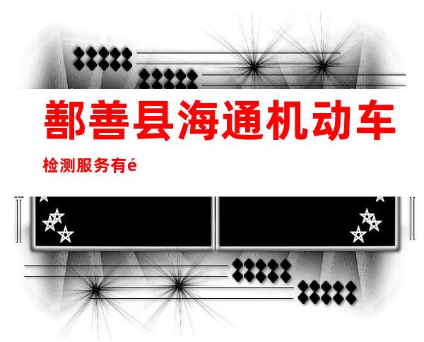 鄯善县海通机动车检测服务有限责任公司