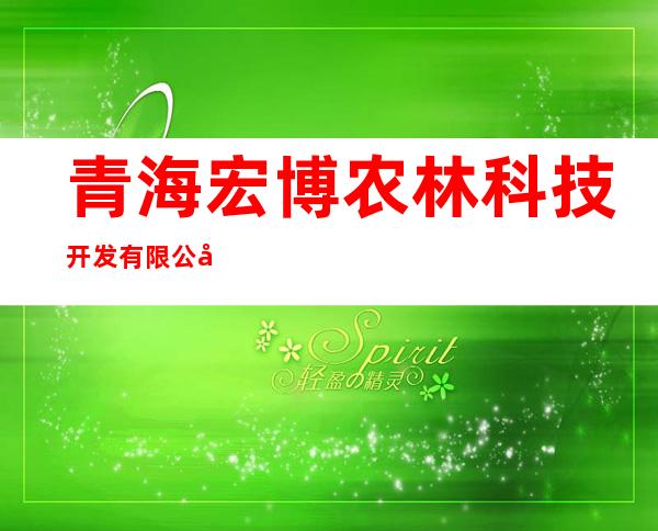 青海宏博农林科技开发有限公司